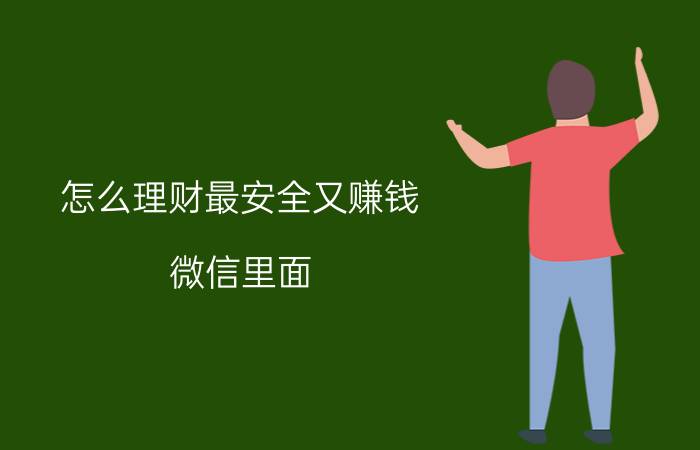 怎么理财最安全又赚钱 微信里面，理财通里的理财产品，哪些比较靠谱点？为什么？